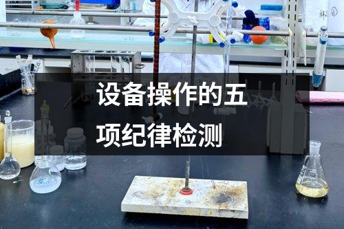 設(shè)備操作的五項(xiàng)紀(jì)律檢測(cè)