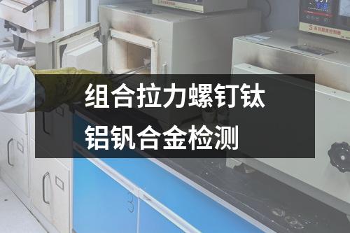 組合拉力螺釘鈦鋁釩合金檢測