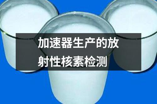 加速器生產(chǎn)的放射性核素檢測