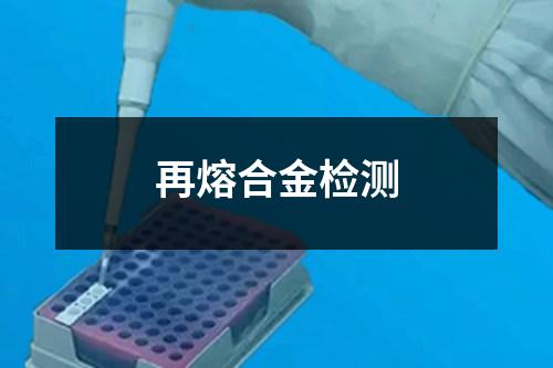 再熔合金檢測(cè)