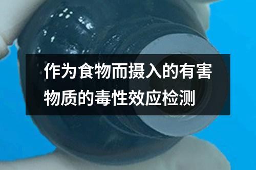作為食物而攝入的有害物質的毒性效應檢測