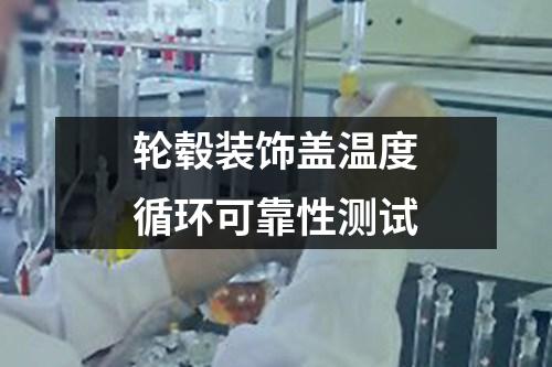 輪轂裝飾蓋溫度循環(huán)可靠性測試