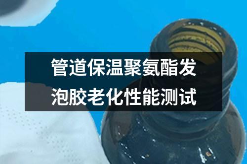 管道保溫聚氨酯發(fā)泡膠老化性能測試